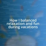 How I balanced relaxation and fun during vacations