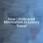 How I Embraced Minimalism in Luxury Travel