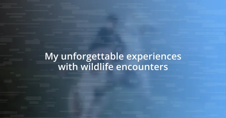 My unforgettable experiences with wildlife encounters