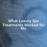 What Luxury Spa Treatments Worked for Me