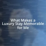 What Makes a Luxury Stay Memorable for Me