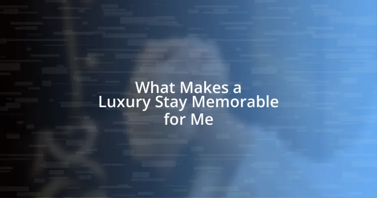 What Makes a Luxury Stay Memorable for Me