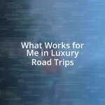 What Works for Me in Luxury Road Trips