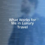 What Works for Me in Luxury Travel