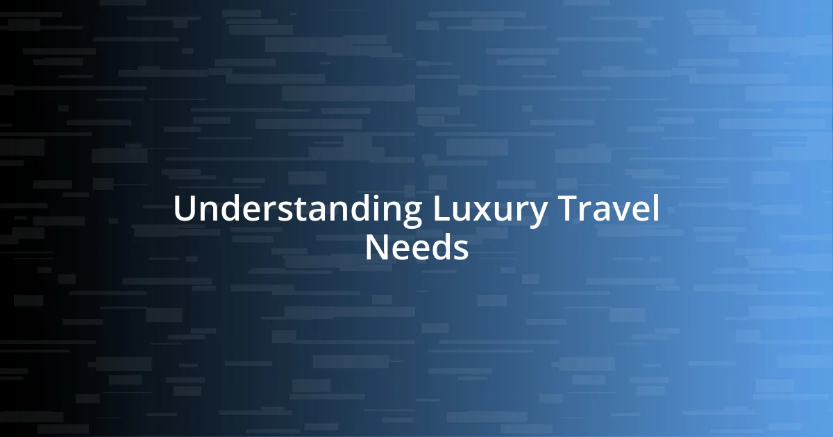 Understanding Luxury Travel Needs