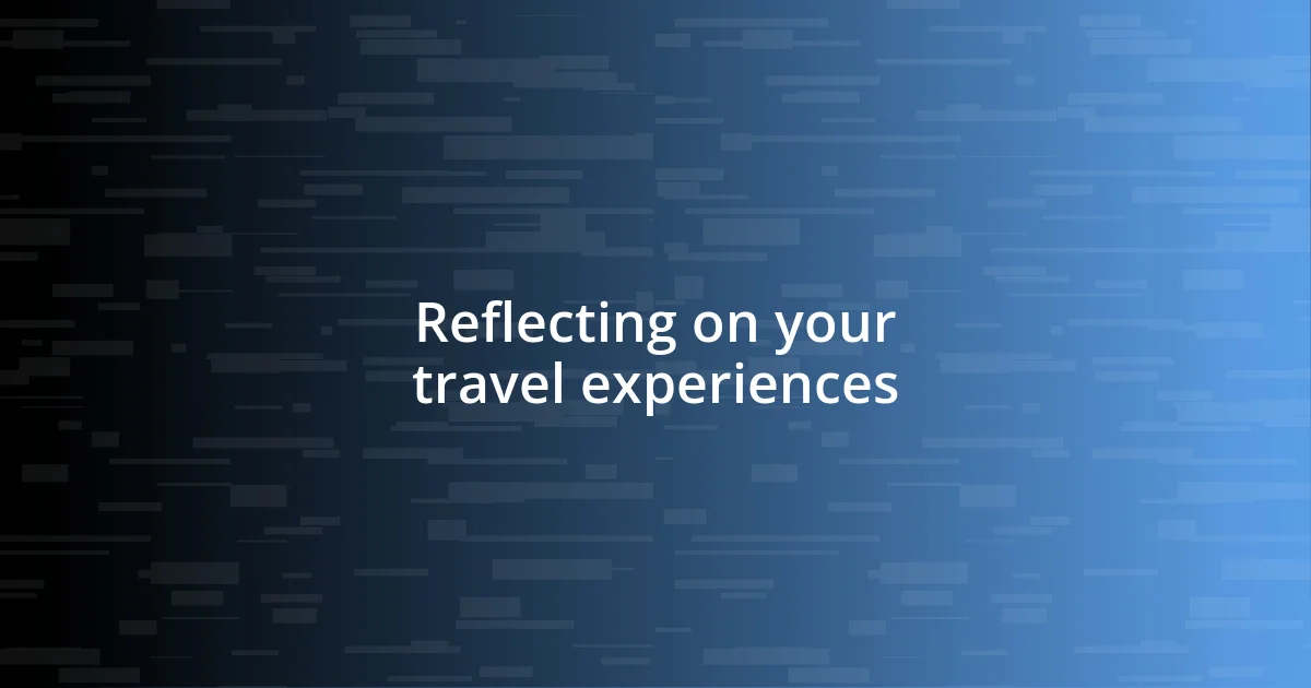 Reflecting on your travel experiences