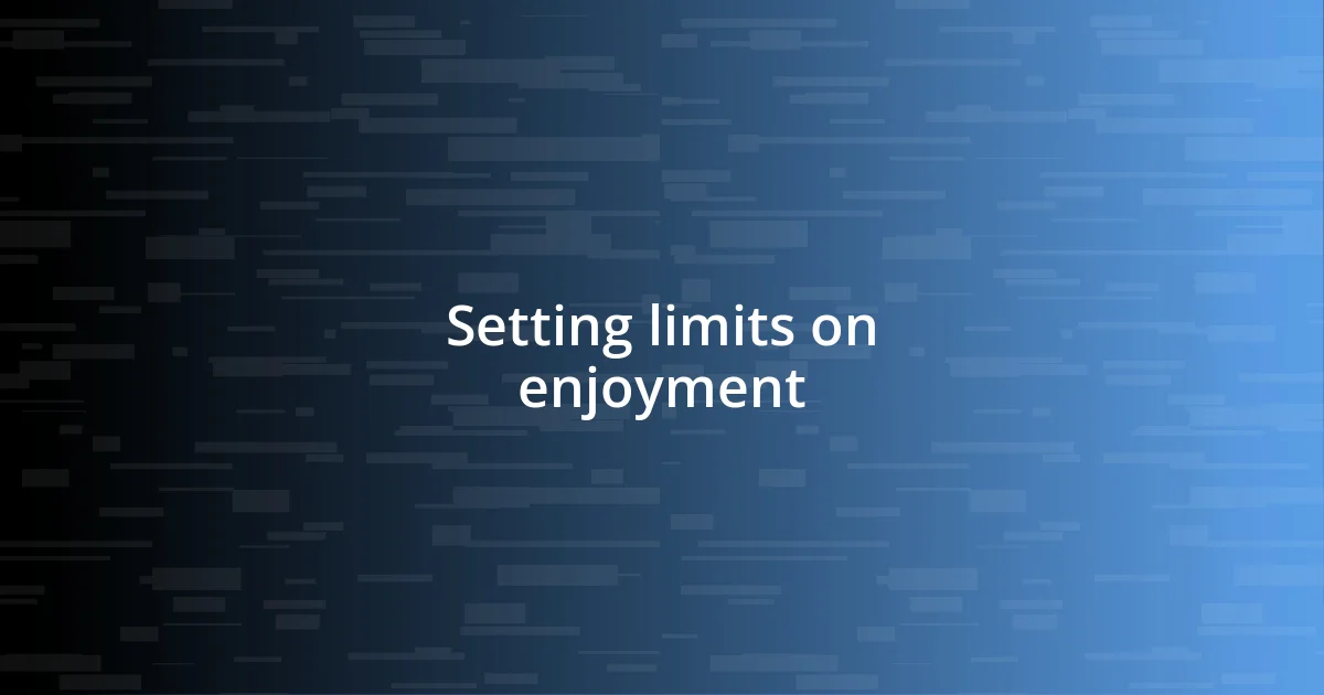 Setting limits on enjoyment