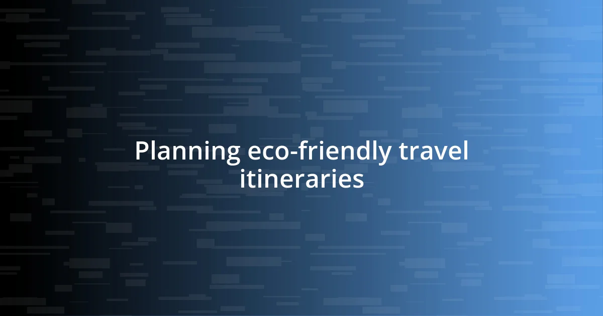 Planning eco-friendly travel itineraries