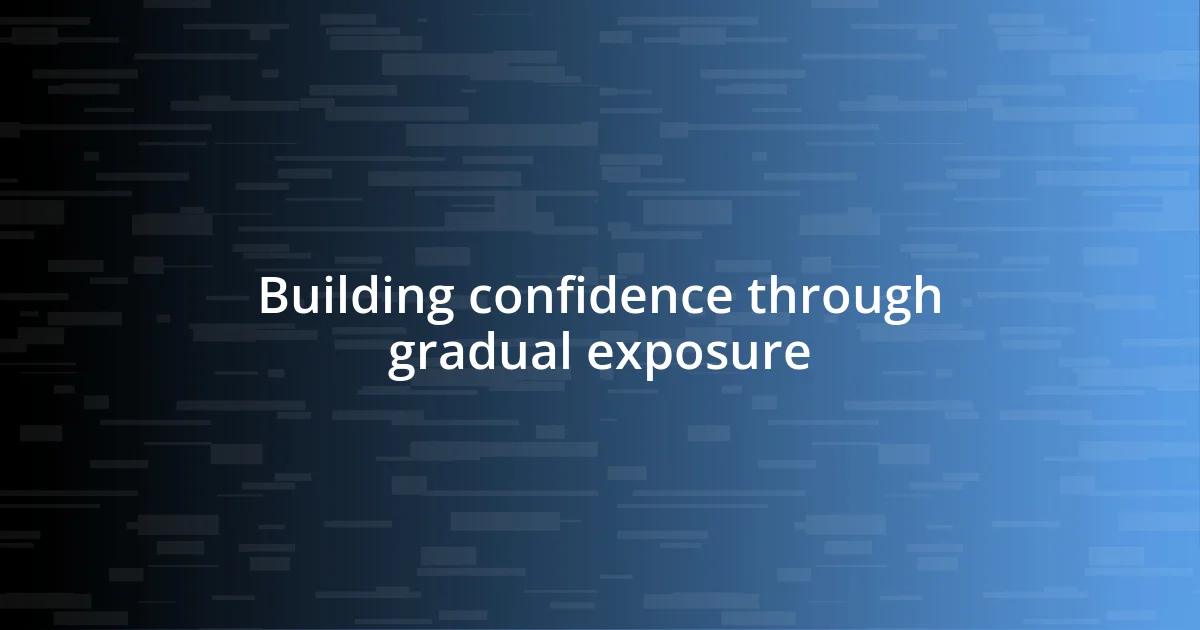 Building confidence through gradual exposure