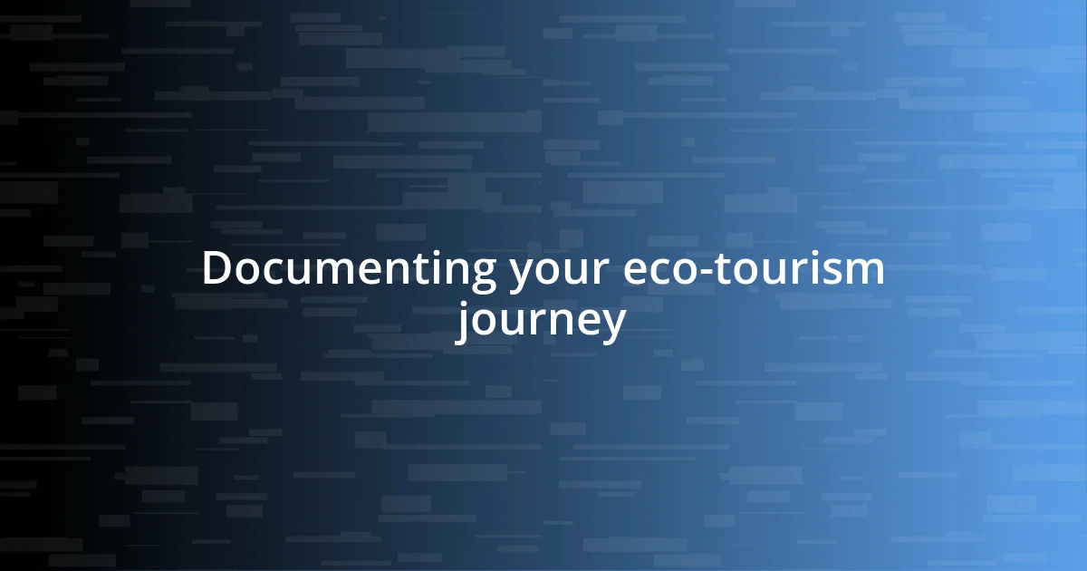 Documenting your eco-tourism journey