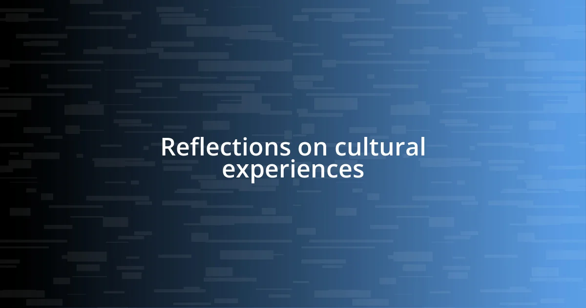 Reflections on cultural experiences