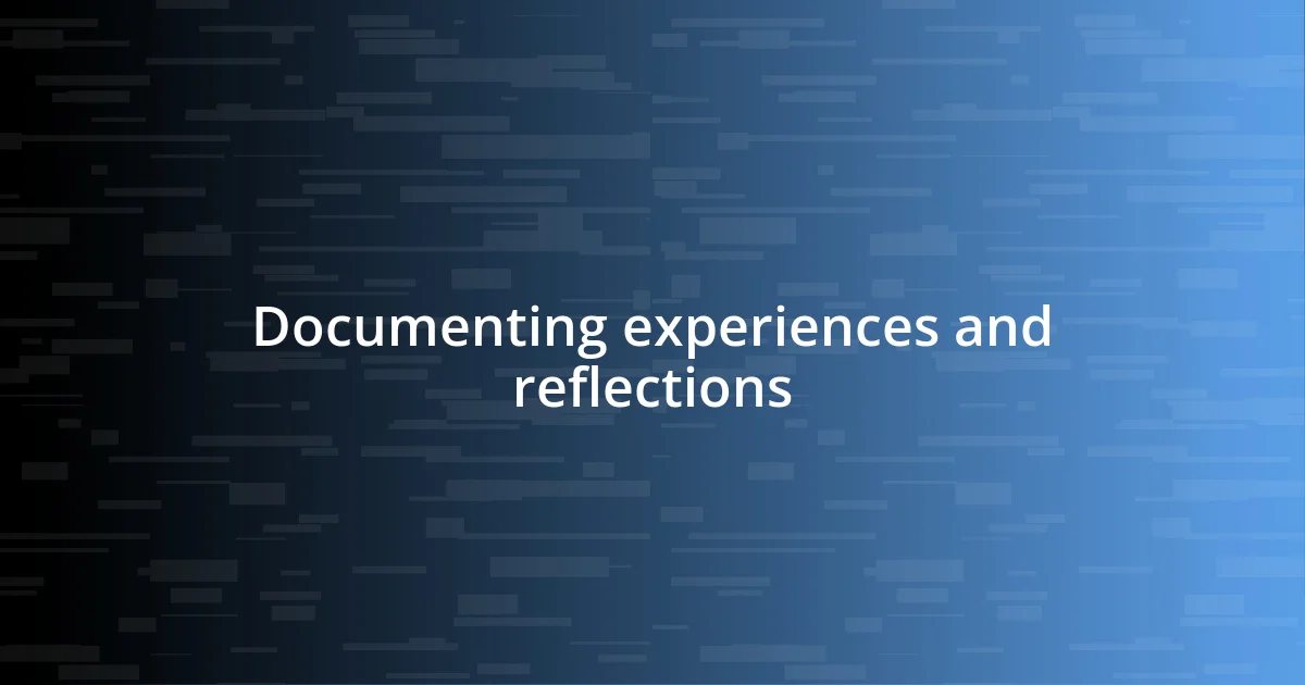 Documenting experiences and reflections