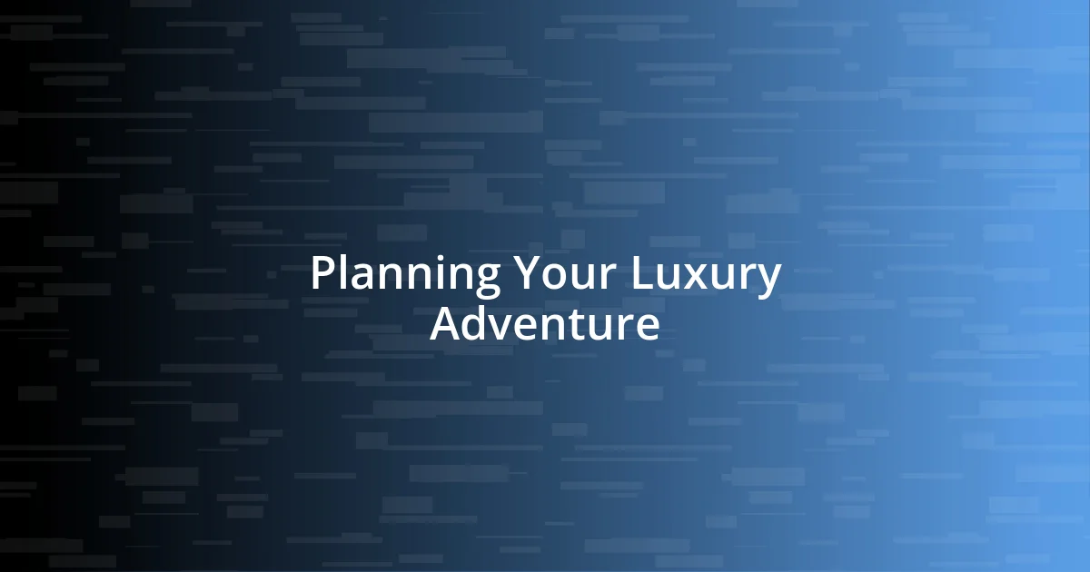 Planning Your Luxury Adventure