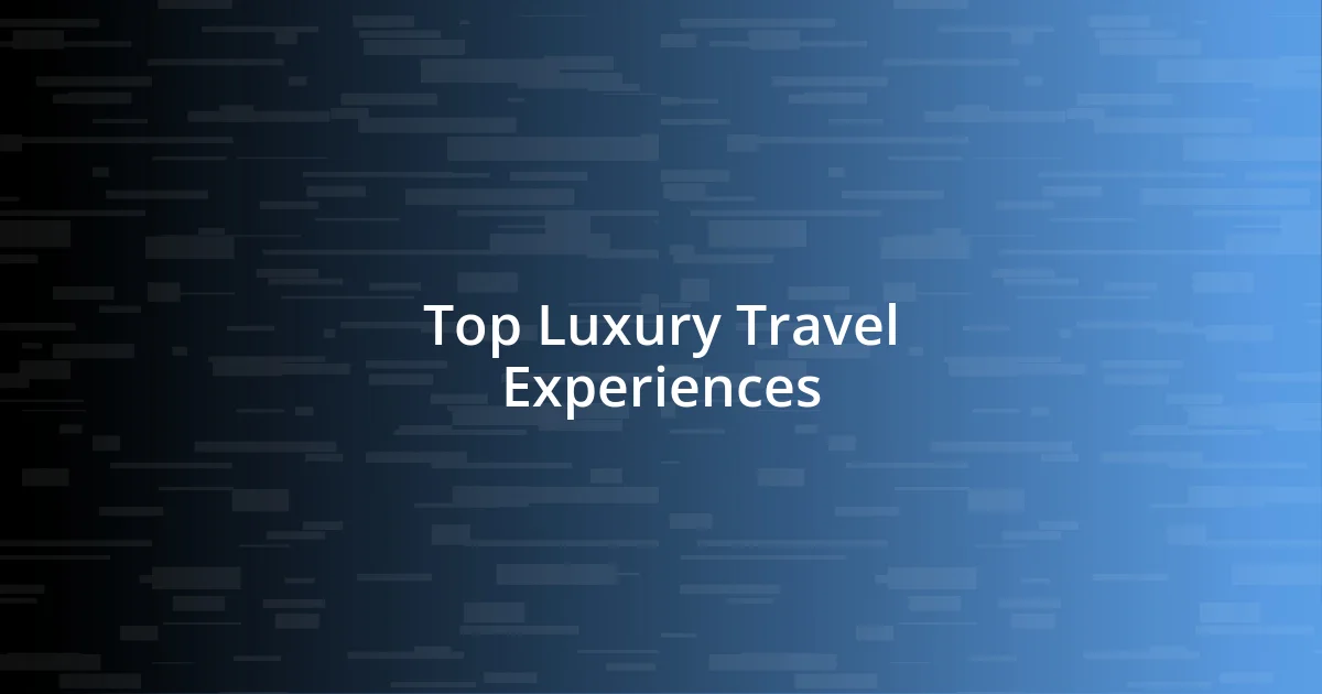 Top Luxury Travel Experiences