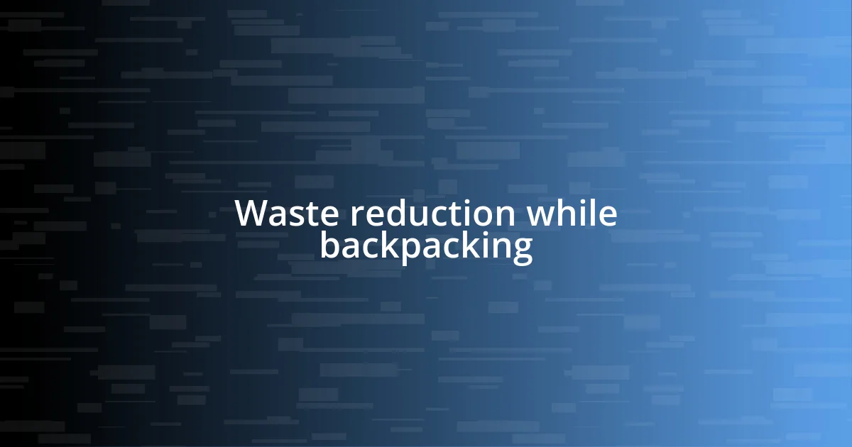 Waste reduction while backpacking