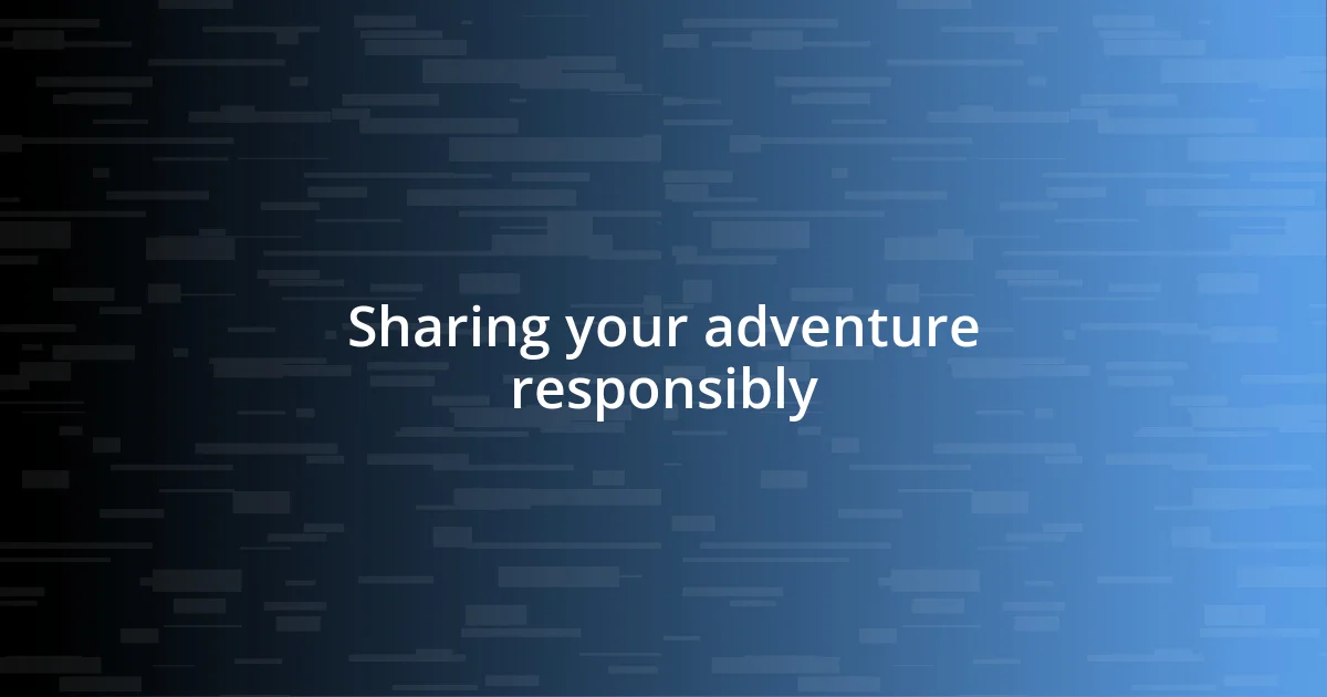 Sharing your adventure responsibly