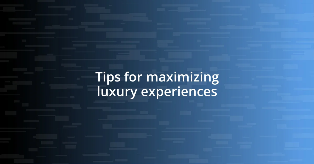 Tips for maximizing luxury experiences