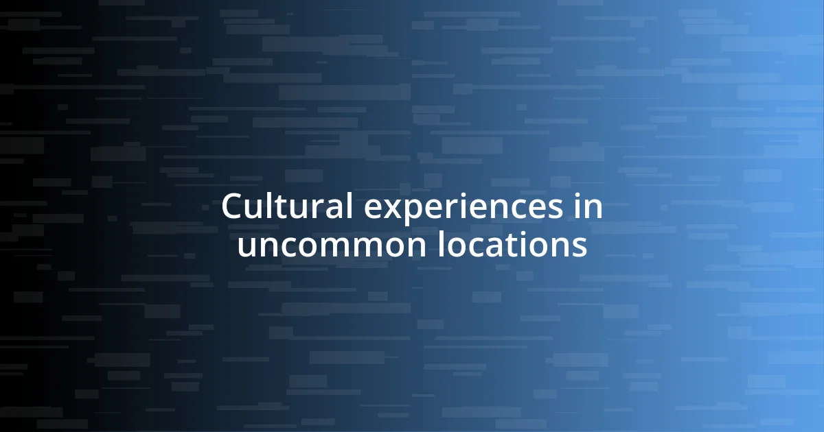 Cultural experiences in uncommon locations