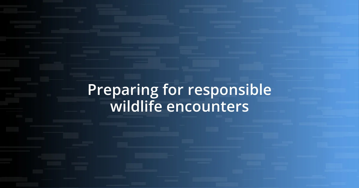 Preparing for responsible wildlife encounters