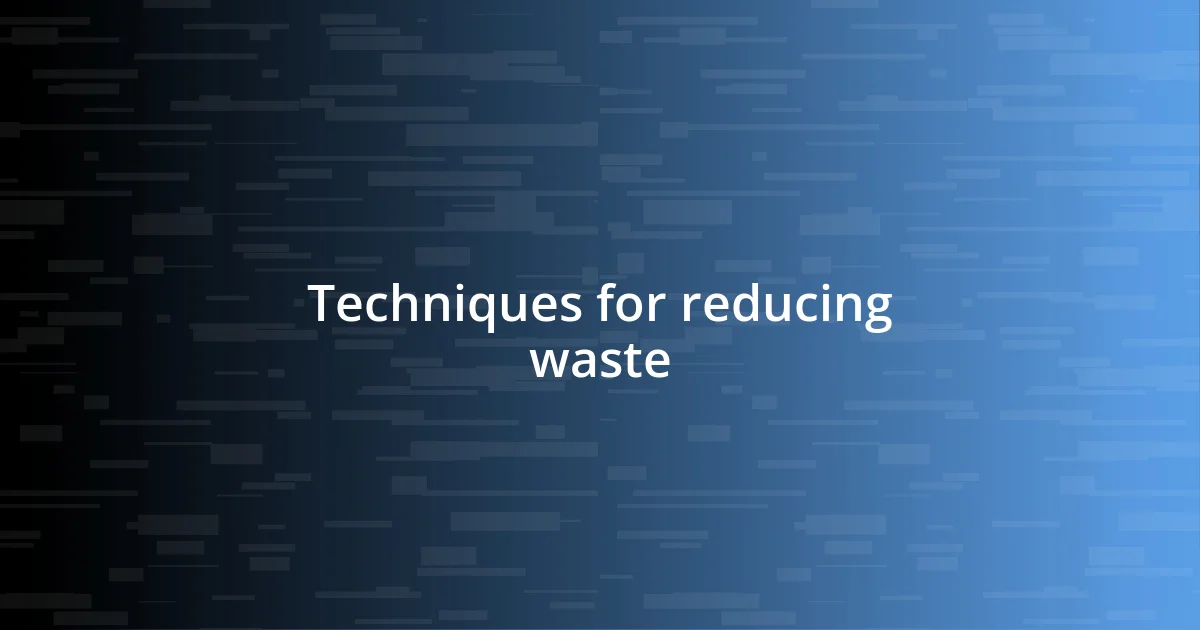 Techniques for reducing waste