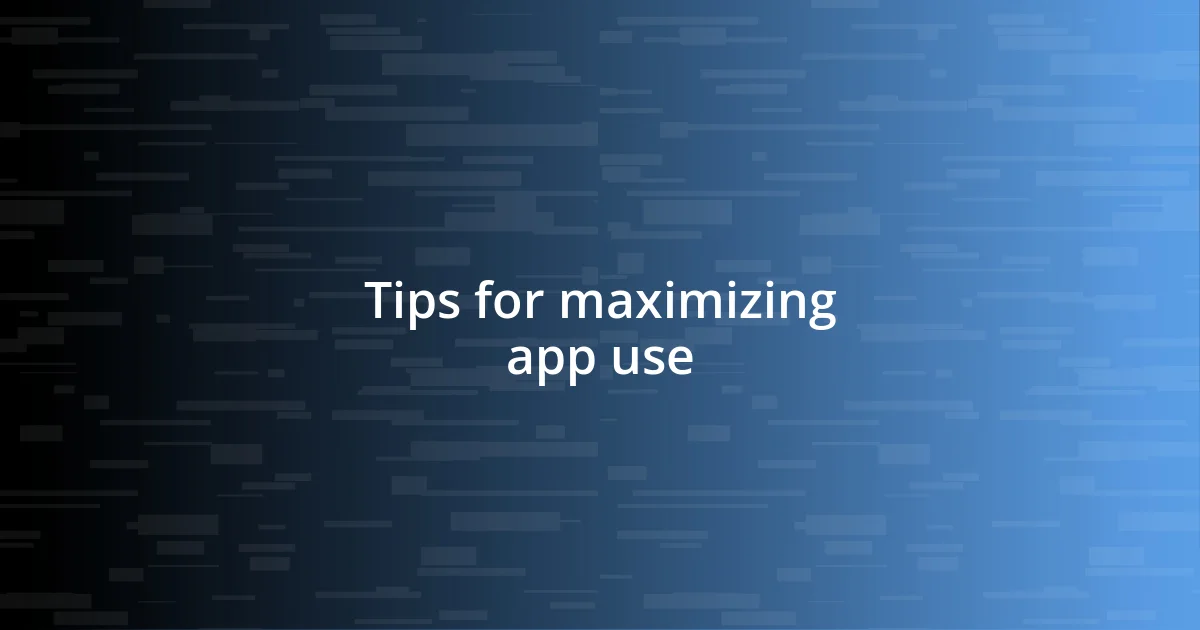 Tips for maximizing app use