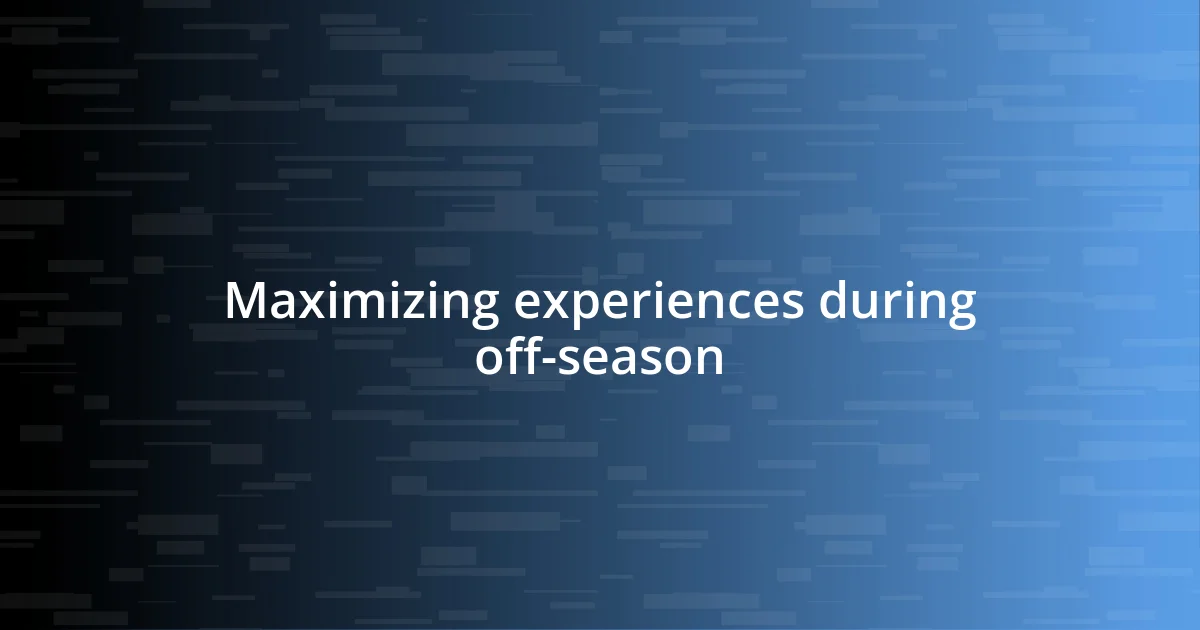 Maximizing experiences during off-season