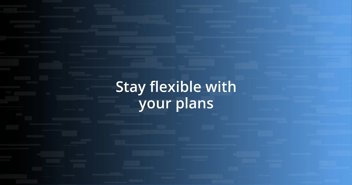 Stay flexible with your plans