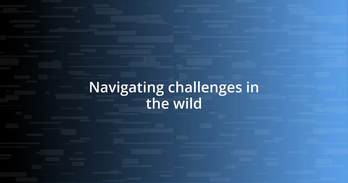 Navigating challenges in the wild