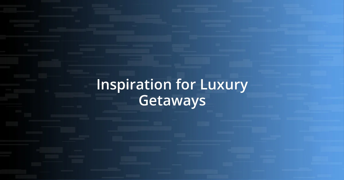 Inspiration for Luxury Getaways