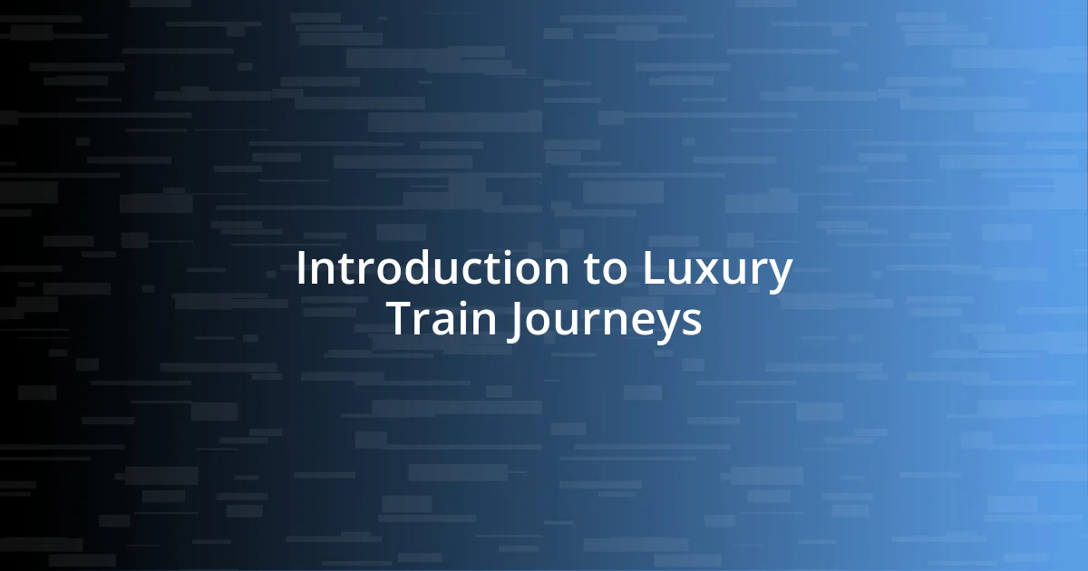 Introduction to Luxury Train Journeys