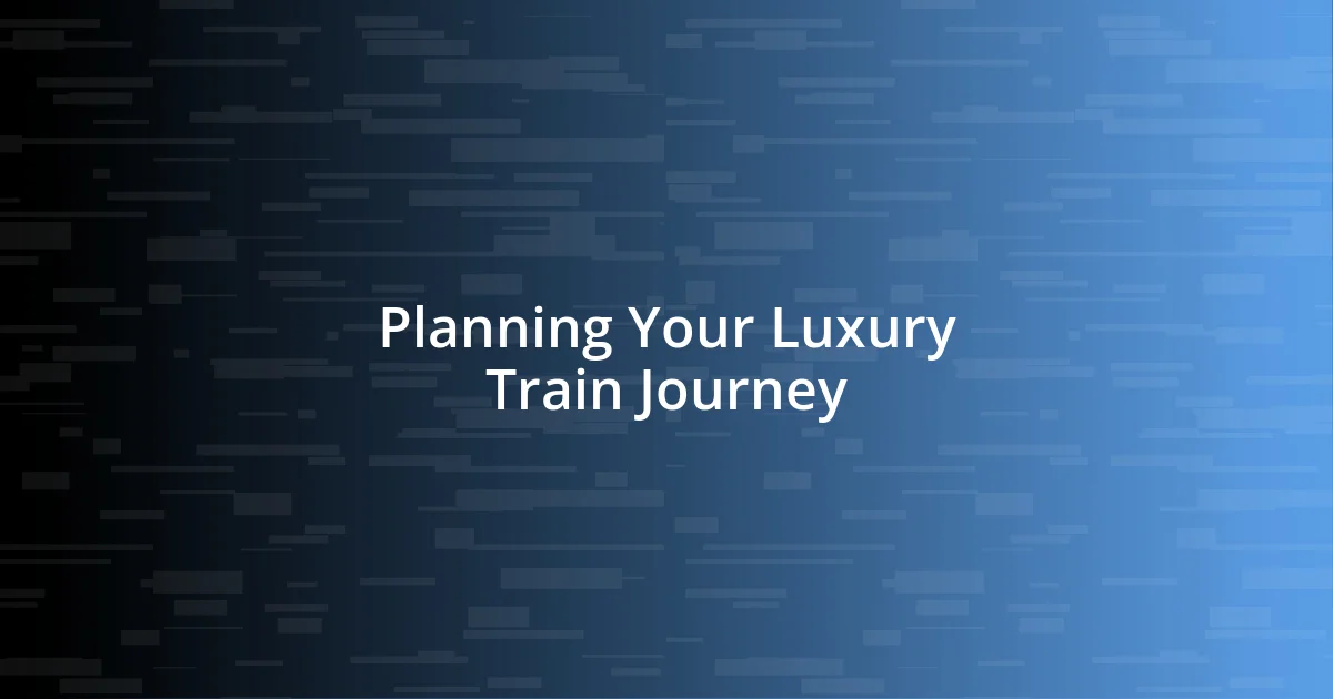 Planning Your Luxury Train Journey