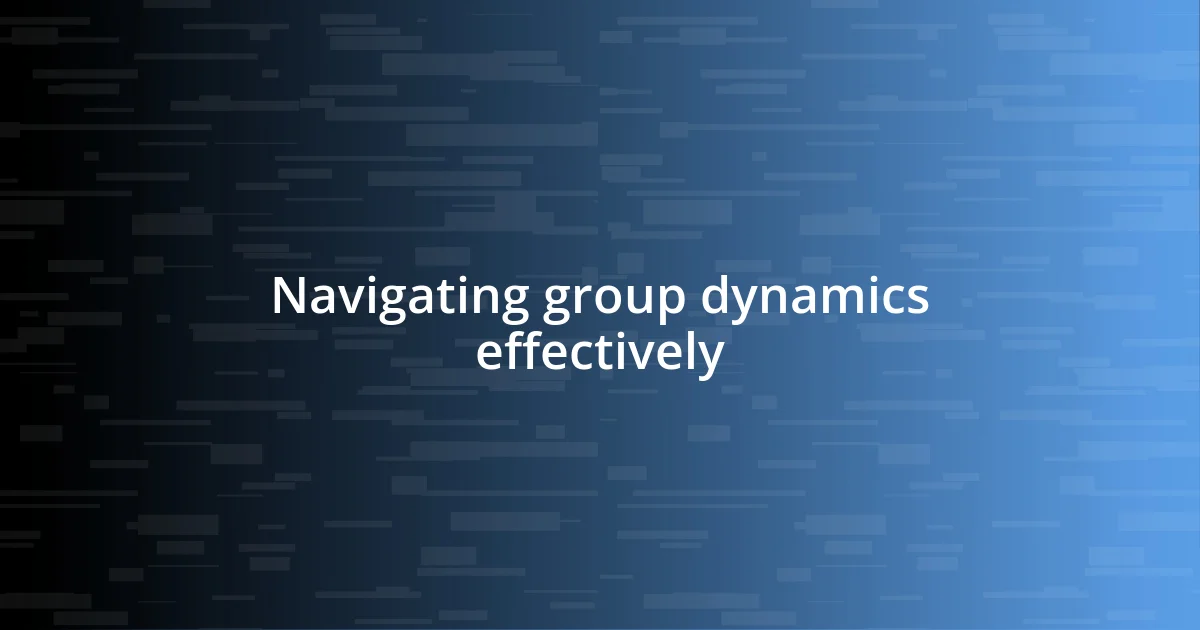 Navigating group dynamics effectively