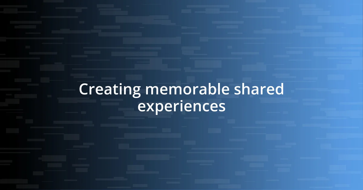 Creating memorable shared experiences